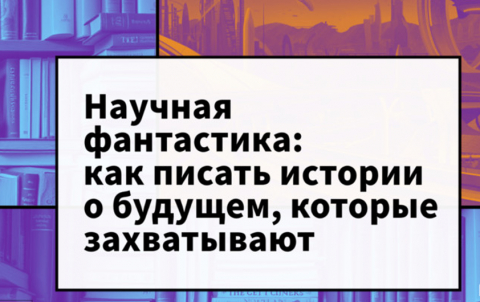 Научная фантастика: как писать истории о будущем, которые захватывают